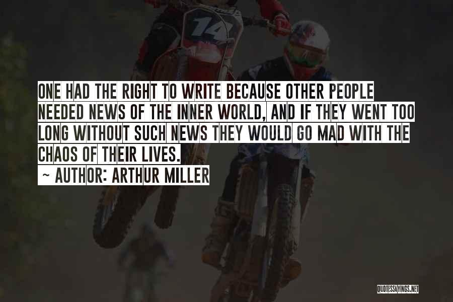 Arthur Miller Quotes: One Had The Right To Write Because Other People Needed News Of The Inner World, And If They Went Too