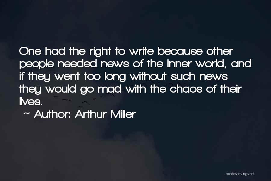 Arthur Miller Quotes: One Had The Right To Write Because Other People Needed News Of The Inner World, And If They Went Too