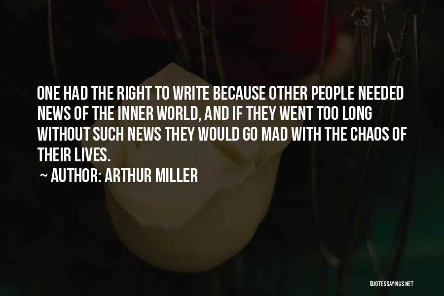 Arthur Miller Quotes: One Had The Right To Write Because Other People Needed News Of The Inner World, And If They Went Too
