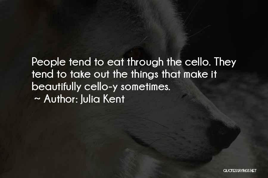 Julia Kent Quotes: People Tend To Eat Through The Cello. They Tend To Take Out The Things That Make It Beautifully Cello-y Sometimes.