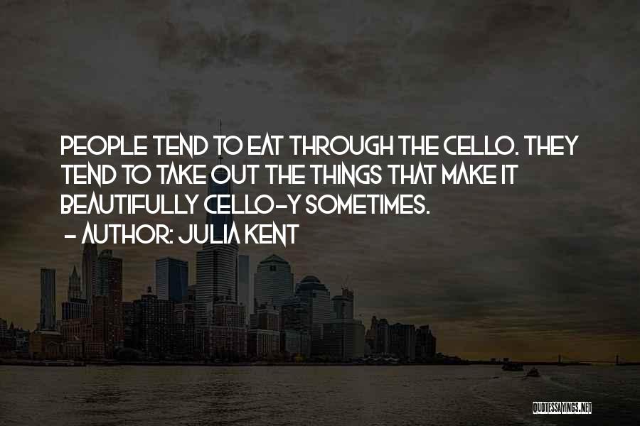 Julia Kent Quotes: People Tend To Eat Through The Cello. They Tend To Take Out The Things That Make It Beautifully Cello-y Sometimes.