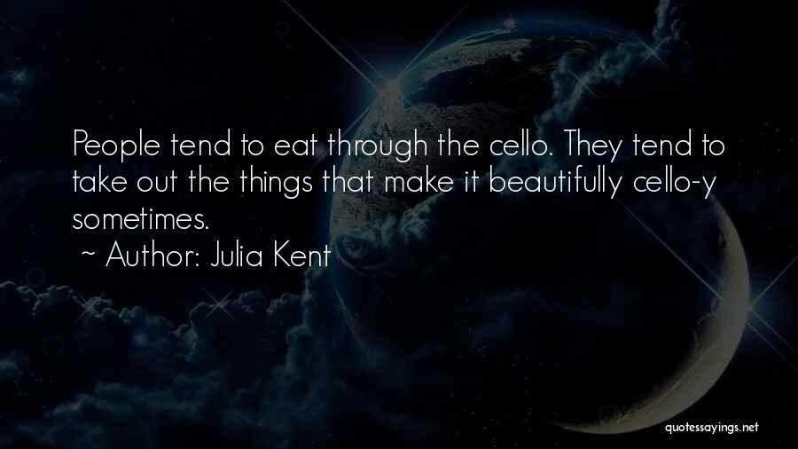 Julia Kent Quotes: People Tend To Eat Through The Cello. They Tend To Take Out The Things That Make It Beautifully Cello-y Sometimes.