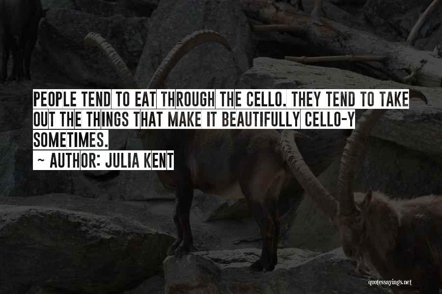 Julia Kent Quotes: People Tend To Eat Through The Cello. They Tend To Take Out The Things That Make It Beautifully Cello-y Sometimes.