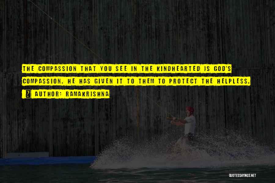 Ramakrishna Quotes: The Compassion That You See In The Kindhearted Is God's Compassion. He Has Given It To Them To Protect The