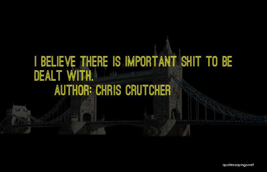 Chris Crutcher Quotes: I Believe There Is Important Shit To Be Dealt With.