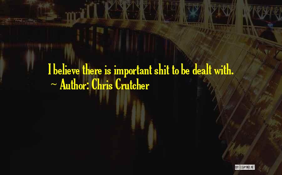 Chris Crutcher Quotes: I Believe There Is Important Shit To Be Dealt With.