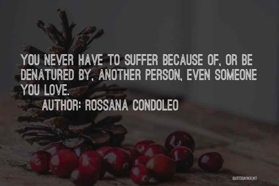 Rossana Condoleo Quotes: You Never Have To Suffer Because Of, Or Be Denatured By, Another Person, Even Someone You Love.