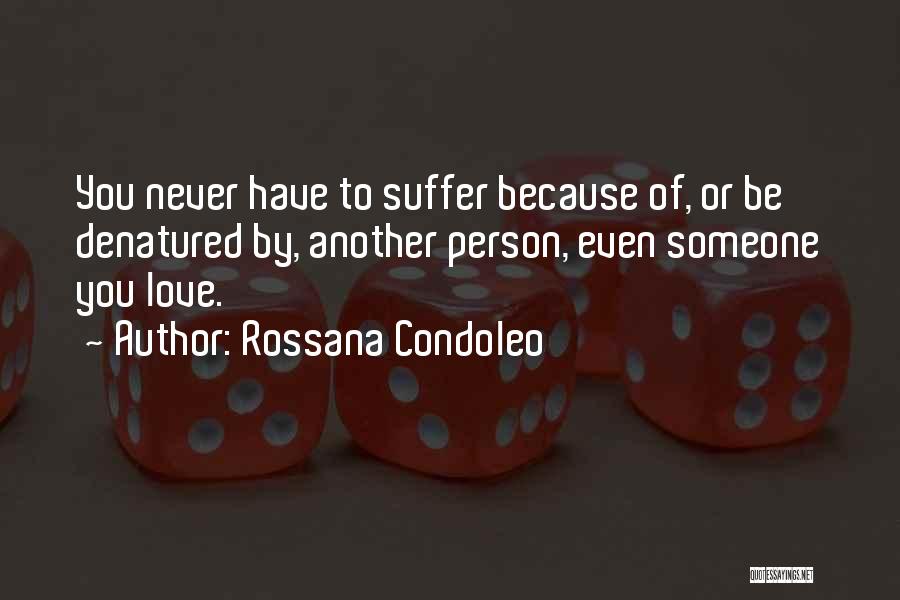 Rossana Condoleo Quotes: You Never Have To Suffer Because Of, Or Be Denatured By, Another Person, Even Someone You Love.