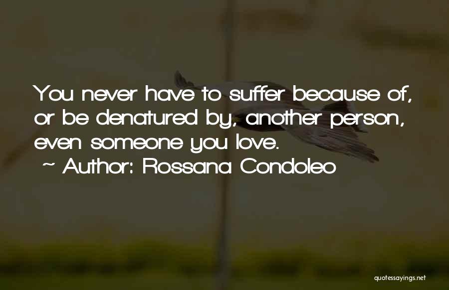 Rossana Condoleo Quotes: You Never Have To Suffer Because Of, Or Be Denatured By, Another Person, Even Someone You Love.