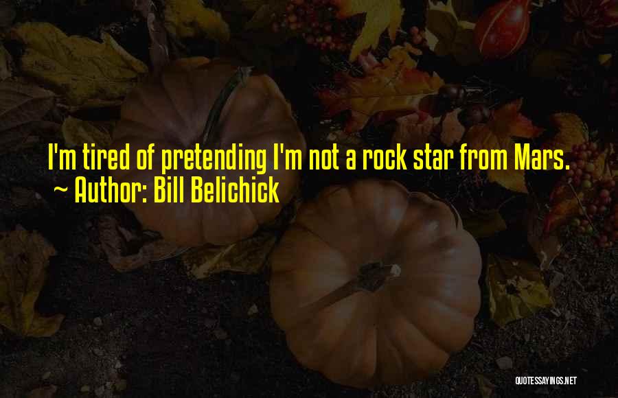 Bill Belichick Quotes: I'm Tired Of Pretending I'm Not A Rock Star From Mars.