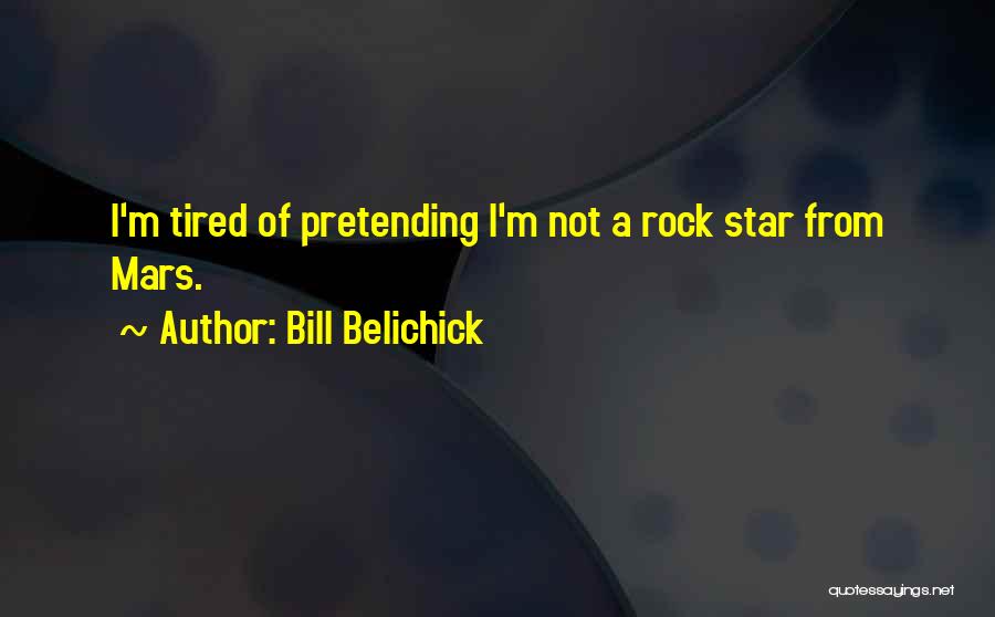 Bill Belichick Quotes: I'm Tired Of Pretending I'm Not A Rock Star From Mars.