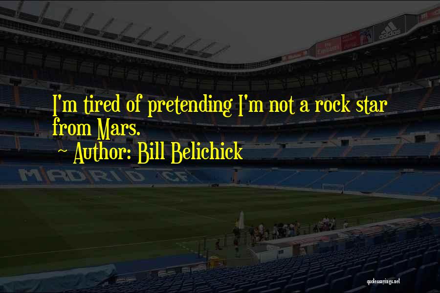 Bill Belichick Quotes: I'm Tired Of Pretending I'm Not A Rock Star From Mars.