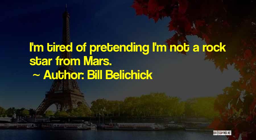Bill Belichick Quotes: I'm Tired Of Pretending I'm Not A Rock Star From Mars.