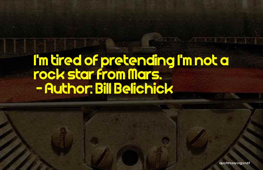 Bill Belichick Quotes: I'm Tired Of Pretending I'm Not A Rock Star From Mars.