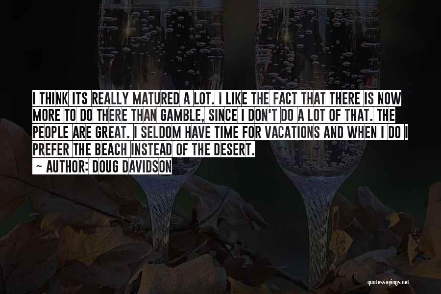 Doug Davidson Quotes: I Think Its Really Matured A Lot. I Like The Fact That There Is Now More To Do There Than