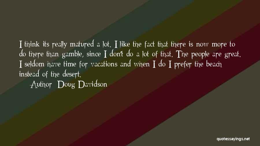 Doug Davidson Quotes: I Think Its Really Matured A Lot. I Like The Fact That There Is Now More To Do There Than