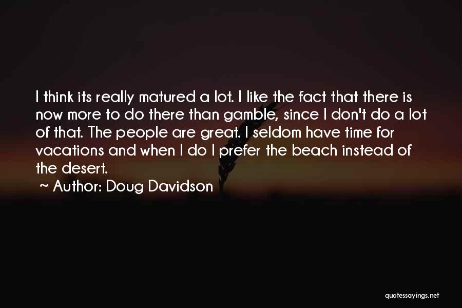 Doug Davidson Quotes: I Think Its Really Matured A Lot. I Like The Fact That There Is Now More To Do There Than