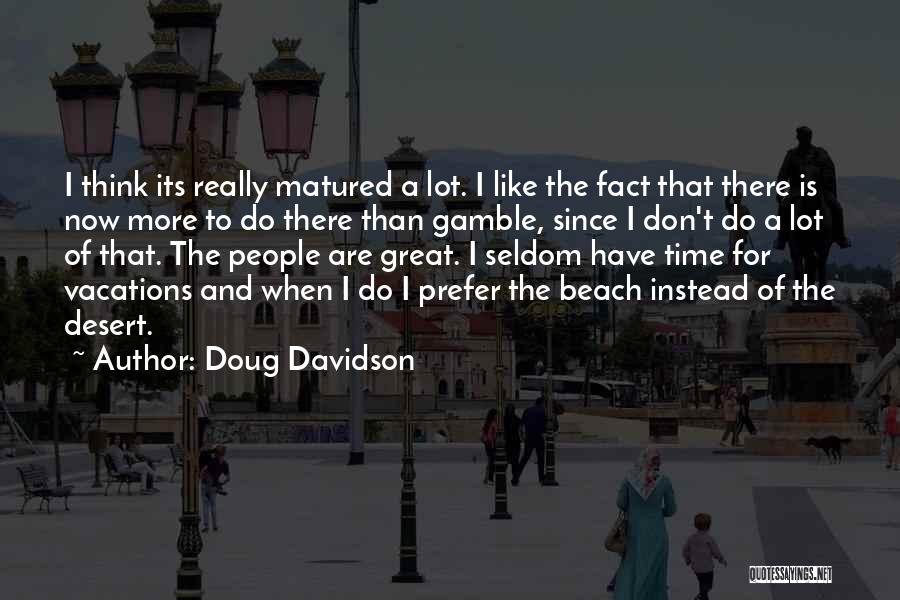 Doug Davidson Quotes: I Think Its Really Matured A Lot. I Like The Fact That There Is Now More To Do There Than