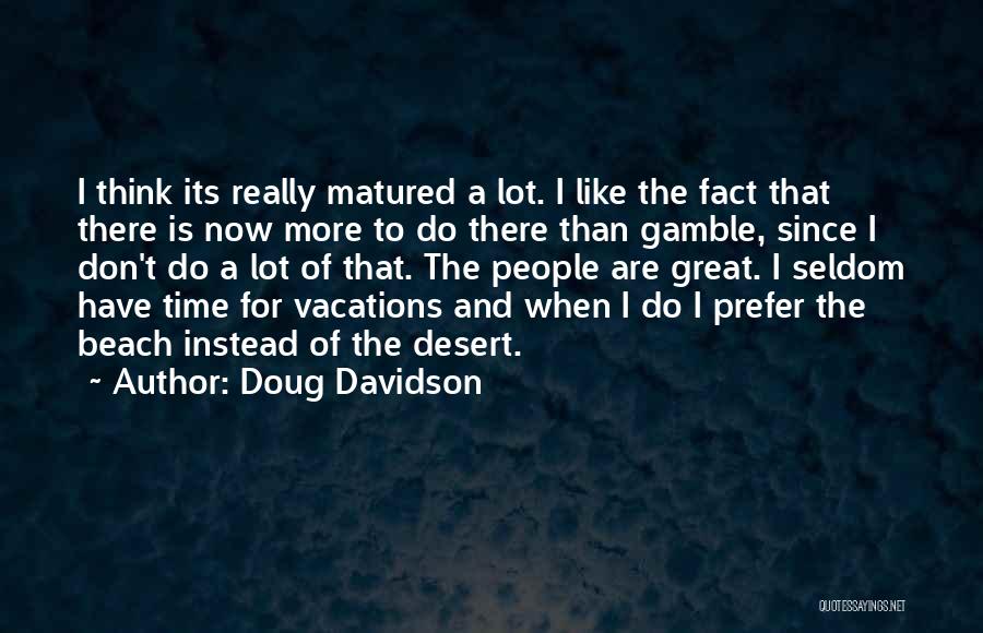 Doug Davidson Quotes: I Think Its Really Matured A Lot. I Like The Fact That There Is Now More To Do There Than