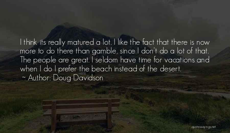 Doug Davidson Quotes: I Think Its Really Matured A Lot. I Like The Fact That There Is Now More To Do There Than