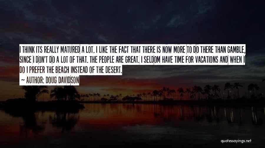 Doug Davidson Quotes: I Think Its Really Matured A Lot. I Like The Fact That There Is Now More To Do There Than