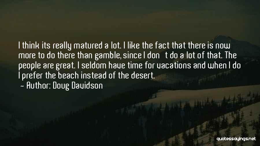 Doug Davidson Quotes: I Think Its Really Matured A Lot. I Like The Fact That There Is Now More To Do There Than