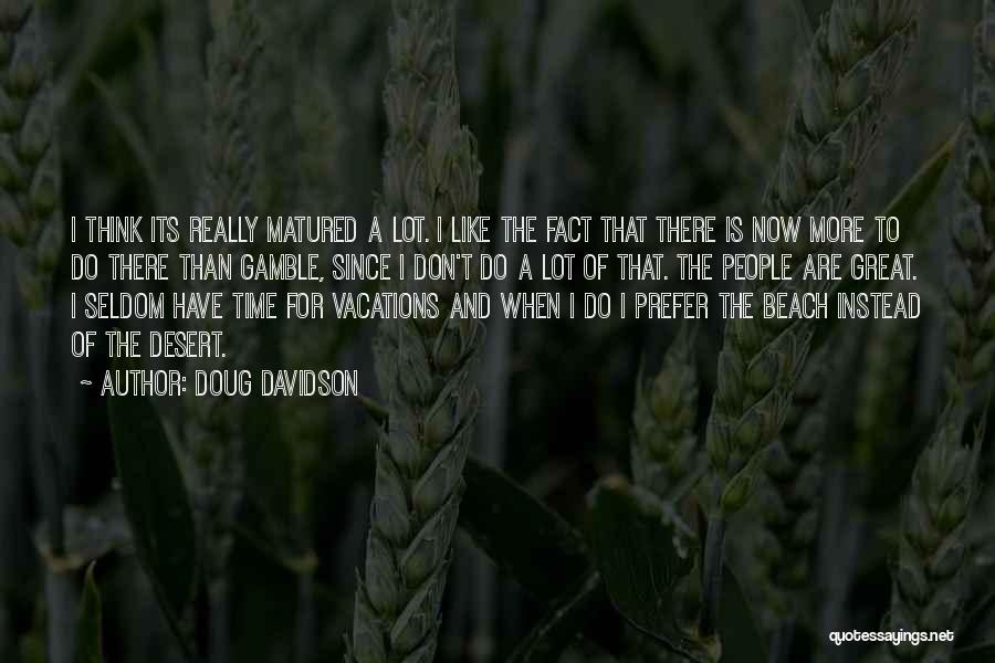 Doug Davidson Quotes: I Think Its Really Matured A Lot. I Like The Fact That There Is Now More To Do There Than