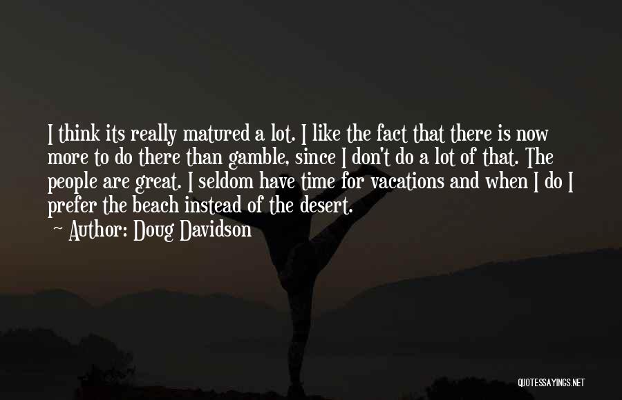 Doug Davidson Quotes: I Think Its Really Matured A Lot. I Like The Fact That There Is Now More To Do There Than