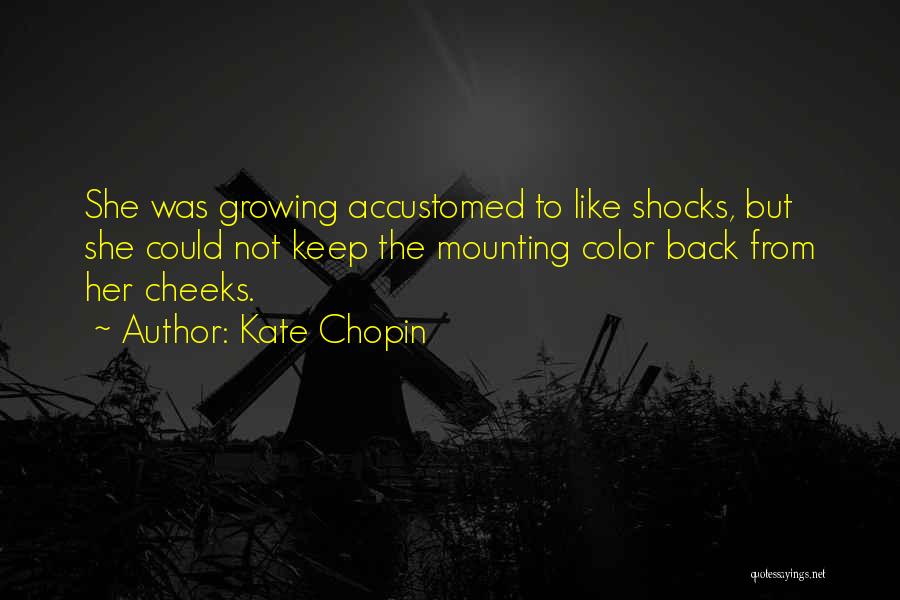 Kate Chopin Quotes: She Was Growing Accustomed To Like Shocks, But She Could Not Keep The Mounting Color Back From Her Cheeks.
