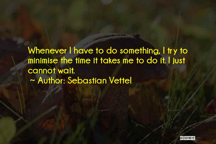 Sebastian Vettel Quotes: Whenever I Have To Do Something, I Try To Minimise The Time It Takes Me To Do It. I Just