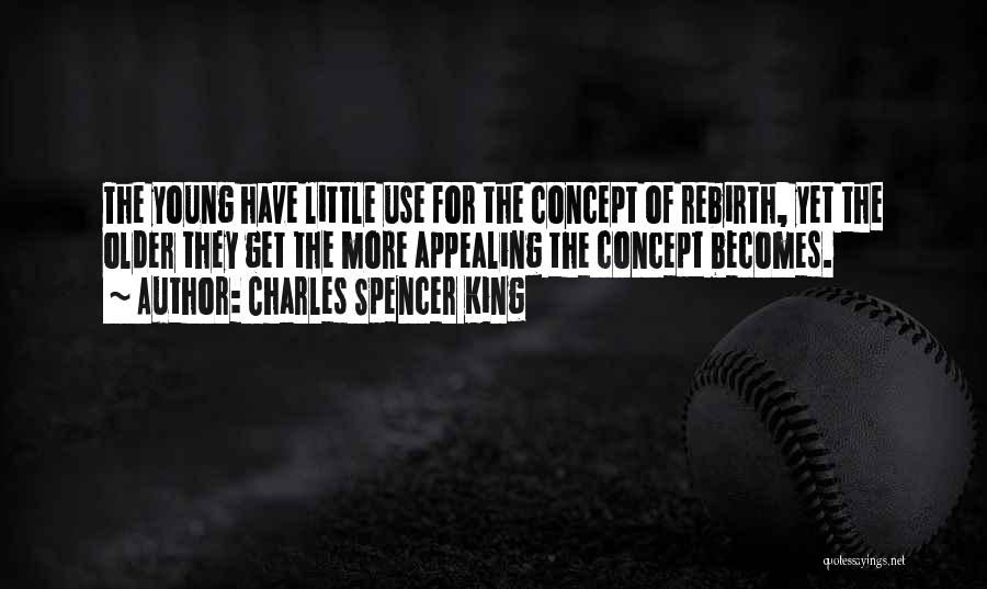 Charles Spencer King Quotes: The Young Have Little Use For The Concept Of Rebirth, Yet The Older They Get The More Appealing The Concept