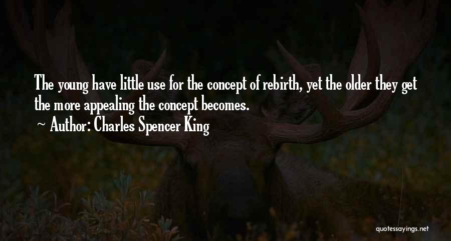 Charles Spencer King Quotes: The Young Have Little Use For The Concept Of Rebirth, Yet The Older They Get The More Appealing The Concept