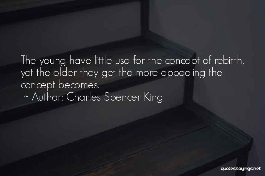 Charles Spencer King Quotes: The Young Have Little Use For The Concept Of Rebirth, Yet The Older They Get The More Appealing The Concept