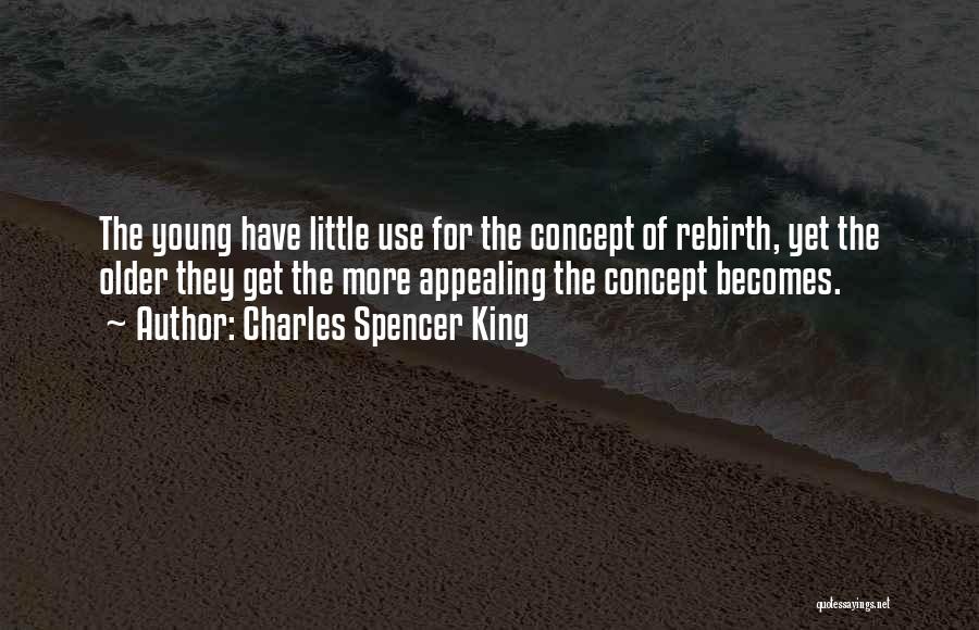 Charles Spencer King Quotes: The Young Have Little Use For The Concept Of Rebirth, Yet The Older They Get The More Appealing The Concept