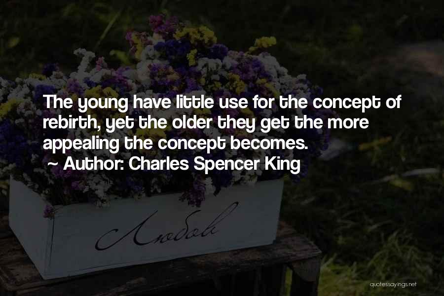 Charles Spencer King Quotes: The Young Have Little Use For The Concept Of Rebirth, Yet The Older They Get The More Appealing The Concept