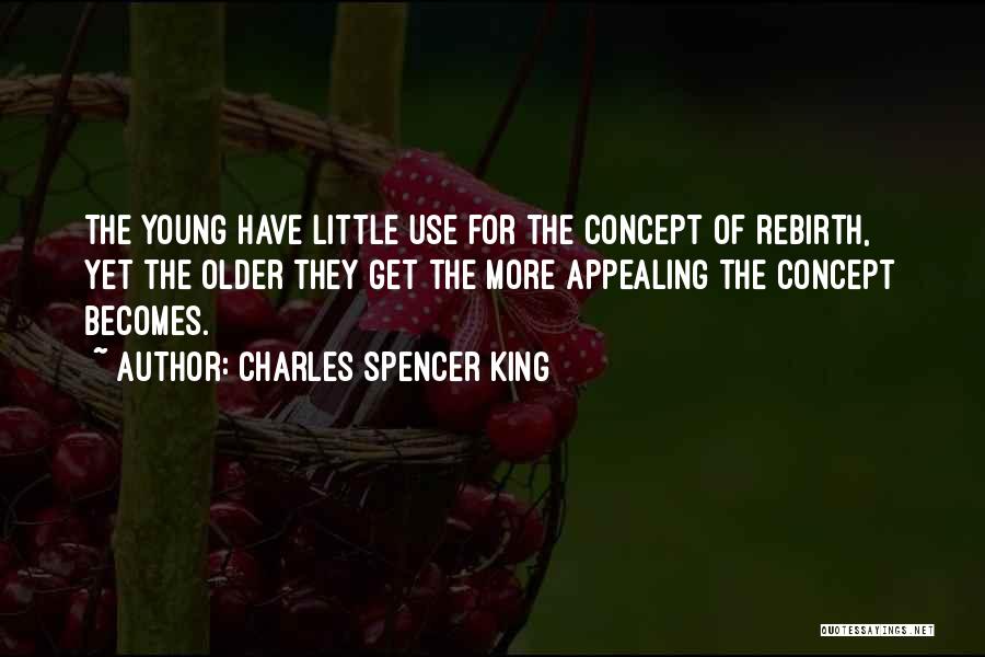 Charles Spencer King Quotes: The Young Have Little Use For The Concept Of Rebirth, Yet The Older They Get The More Appealing The Concept