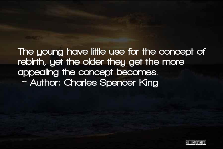 Charles Spencer King Quotes: The Young Have Little Use For The Concept Of Rebirth, Yet The Older They Get The More Appealing The Concept