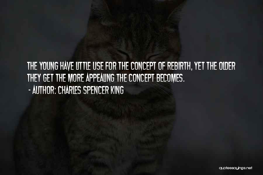 Charles Spencer King Quotes: The Young Have Little Use For The Concept Of Rebirth, Yet The Older They Get The More Appealing The Concept
