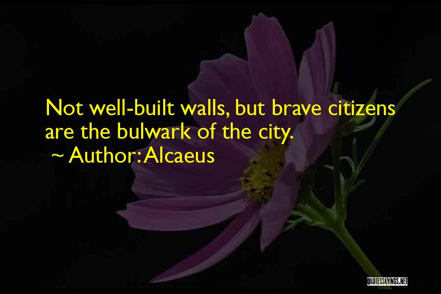 Alcaeus Quotes: Not Well-built Walls, But Brave Citizens Are The Bulwark Of The City.