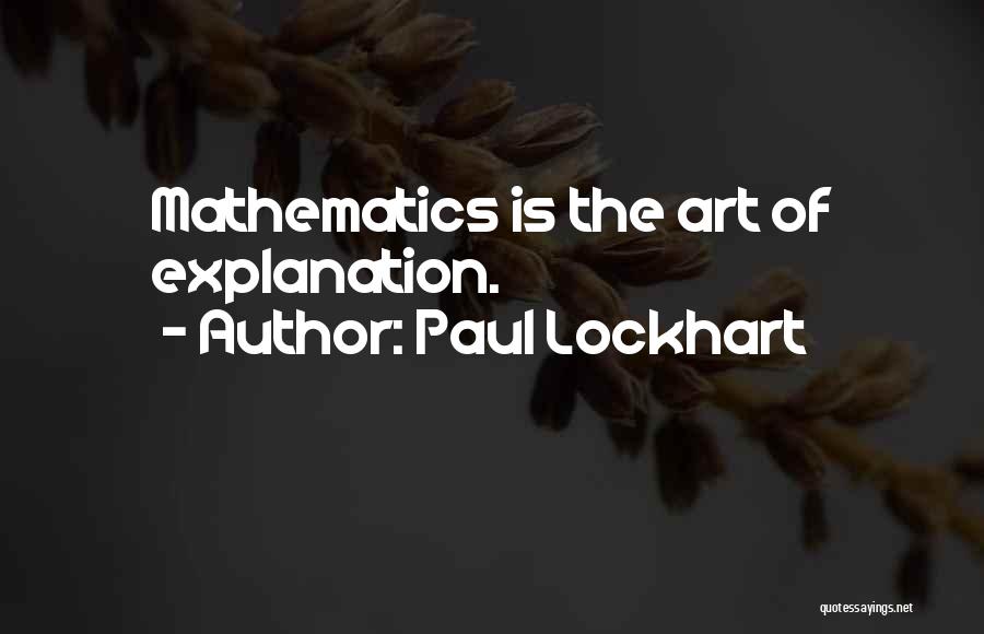 Paul Lockhart Quotes: Mathematics Is The Art Of Explanation.