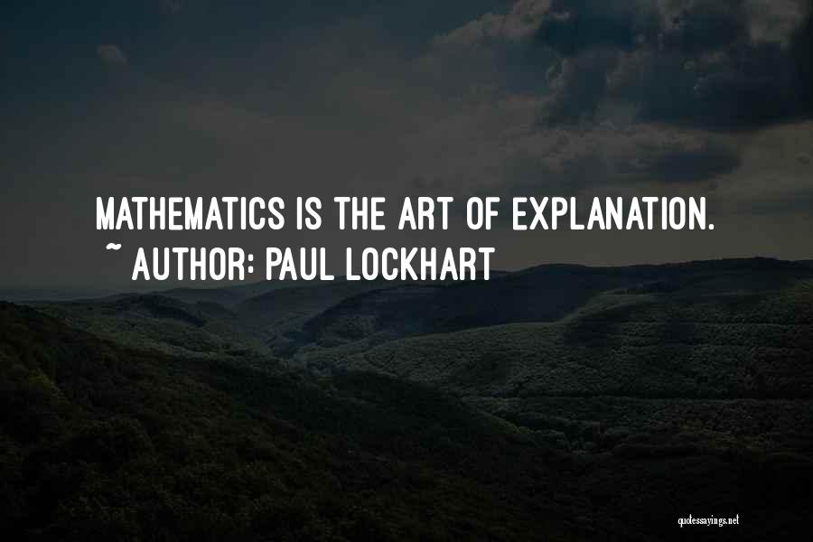 Paul Lockhart Quotes: Mathematics Is The Art Of Explanation.