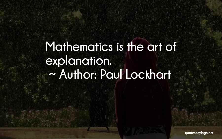 Paul Lockhart Quotes: Mathematics Is The Art Of Explanation.