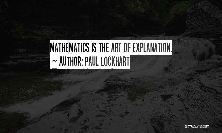 Paul Lockhart Quotes: Mathematics Is The Art Of Explanation.