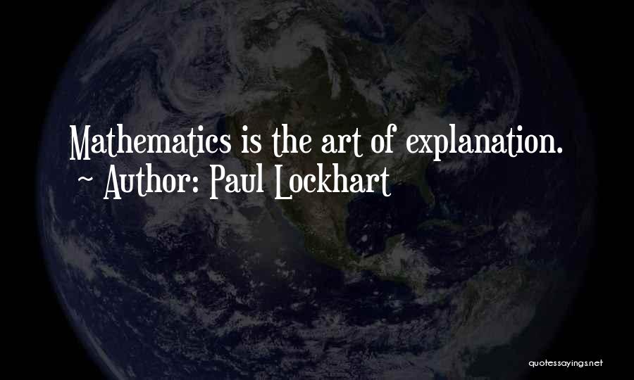 Paul Lockhart Quotes: Mathematics Is The Art Of Explanation.