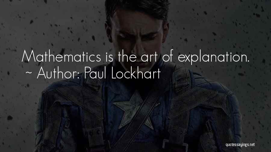 Paul Lockhart Quotes: Mathematics Is The Art Of Explanation.