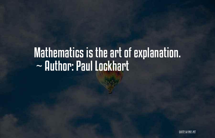 Paul Lockhart Quotes: Mathematics Is The Art Of Explanation.