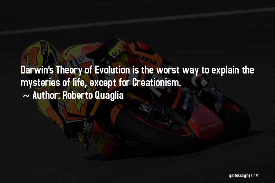 Roberto Quaglia Quotes: Darwin's Theory Of Evolution Is The Worst Way To Explain The Mysteries Of Life, Except For Creationism.