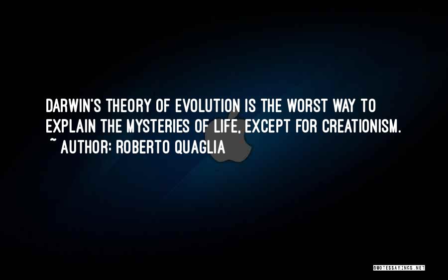 Roberto Quaglia Quotes: Darwin's Theory Of Evolution Is The Worst Way To Explain The Mysteries Of Life, Except For Creationism.