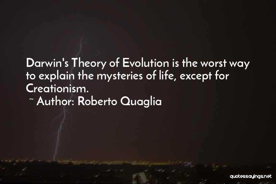 Roberto Quaglia Quotes: Darwin's Theory Of Evolution Is The Worst Way To Explain The Mysteries Of Life, Except For Creationism.