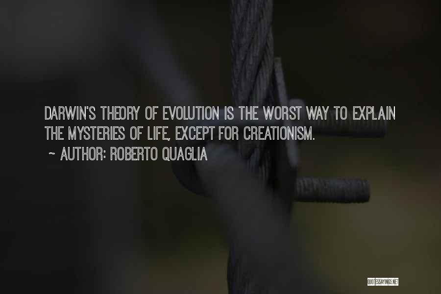 Roberto Quaglia Quotes: Darwin's Theory Of Evolution Is The Worst Way To Explain The Mysteries Of Life, Except For Creationism.